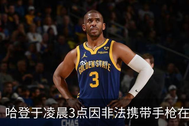哈登于凌晨3点因非法携带手枪在休斯敦被捕 此前他在水烟酒吧聚会
